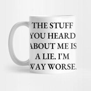 The stuff you heard about me is a lie. I'm way worse Mug